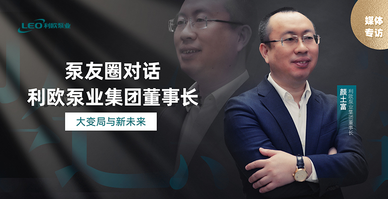 媒體專訪｜對(duì)話利歐泵業(yè)集團(tuán)董事長顏土富：大變局與新未來
